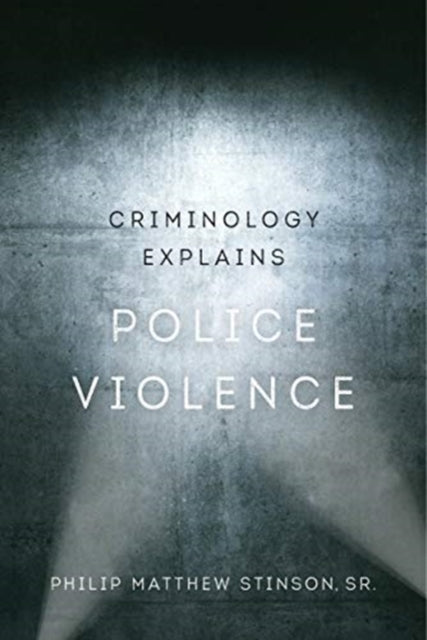 Book cover of: Criminology Explains Police Violence. By: Philip Matthew Stinson