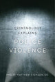Book cover of: Criminology Explains Police Violence. By: Philip Matthew Stinson