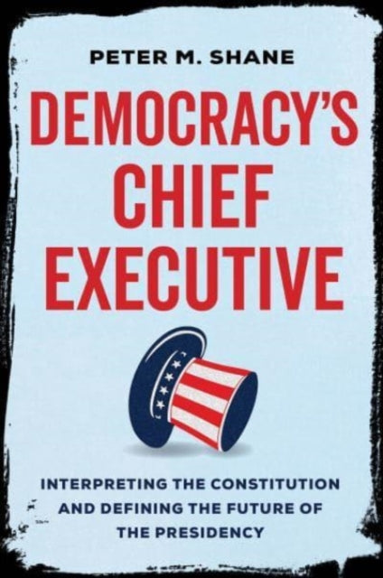Book cover of: Democracy’s Chief Executive. By: Peter M. Shane