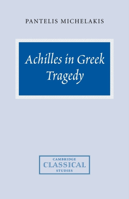 Book cover of: Achilles in Greek Tragedy. By: Pantelis Michelakis
