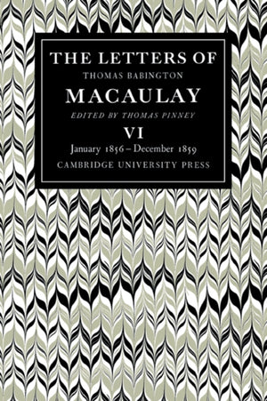Letters of Thomas Babington MacAulay: Volume 6, January 1856–December 1859