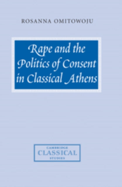 Book cover of: Rape and the Politics of Consent in Classical Athens. By: Rosanna Omitowoju