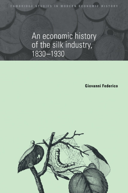 Book cover of: Economic History of the Silk Industry, 1830–1930. By: Giovanni Federico