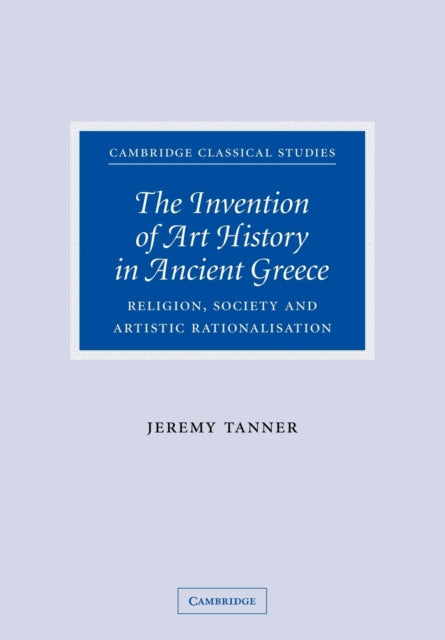 Book cover of: Invention of Art History in Ancient Greece. By: Jeremy Tanner