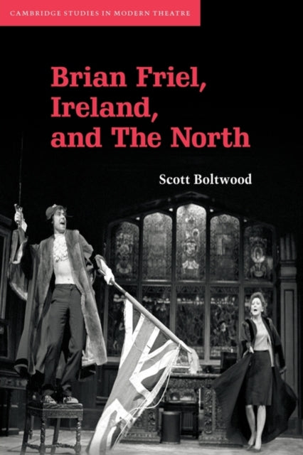 Book cover of: Brian Friel, Ireland, and The North. By: Scott Boltwood