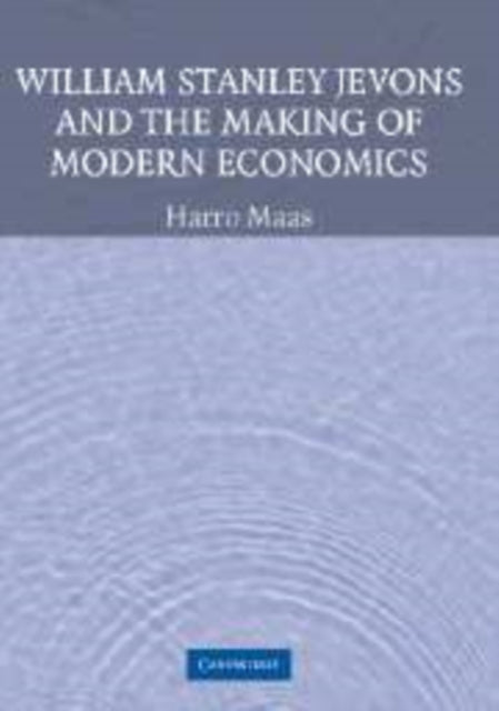 Book cover of: William Stanley Jevons and the Making of Modern Economics. By: Harro Maas