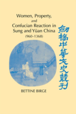 Women, Property, and Confucian Reaction in Sung and Yuan China (960–1368)