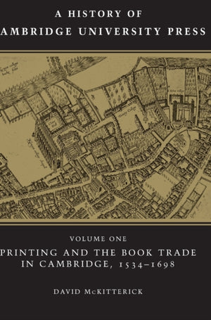 History of Cambridge University Press: Volume 1, Printing and the Book Trade in Cambridge, 1534–1698
