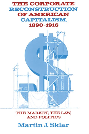 The Corporate Reconstruction of American Capitalism, 1890–1916