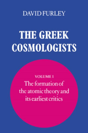 Greek Cosmologists: Volume 1, The Formation of the Atomic Theory and its Earliest Critics