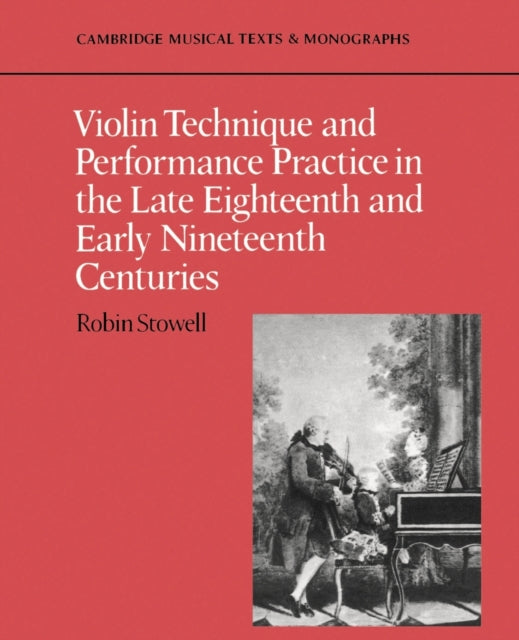 Book cover of: Violin Technique and Performance Practice in the Late Eighteenth and Early Nineteenth Centuries. By: Robin Stowell