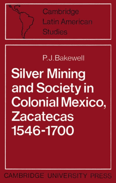 Book cover of: Silver Mining and Society in Colonial Mexico, Zacatecas 1546–1700. By: P. J. Bakewell