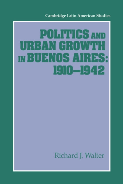 Book cover of: Politics and Urban Growth in Buenos Aires, 1910–1942. By: Richard J. Walter