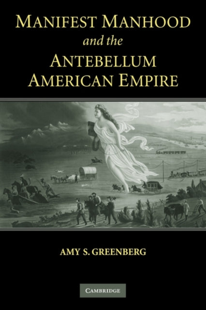 Book cover of: Manifest Manhood and the Antebellum American Empire. By: Amy S. Greenberg