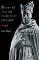 Book cover of: Henry VI and the Politics of Kingship. By: John Watts