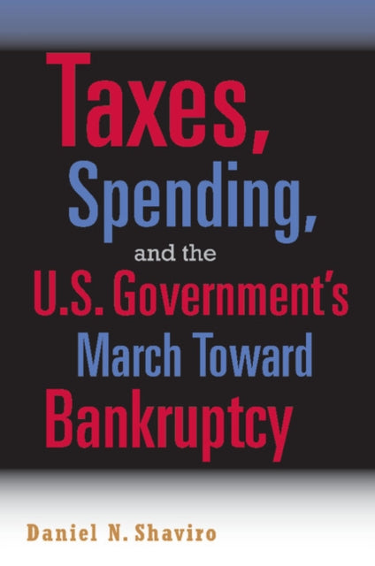 Book cover of: Taxes, Spending, and the U.S. Government's March towards Bankruptcy. By: Daniel N. Shaviro