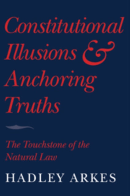 Book cover of: Constitutional Illusions and Anchoring Truths. By: Hadley Arkes