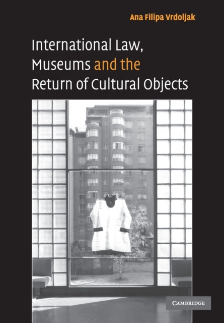 Book cover of: International Law, Museums and the Return of Cultural Objects. By: Ana Filipa Vrdoljak