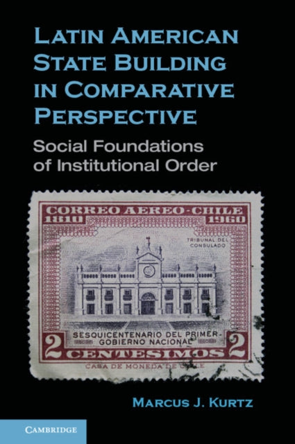 Book cover of: Latin American State Building in Comparative Perspective. By: Marcus J. Kurtz