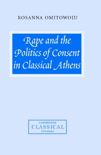Book cover of: Rape and the Politics of Consent in Classical Athens. By: Rosanna Omitowoju