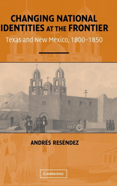 Book cover of: Changing National Identities at the Frontier. By: Andrés Reséndez
