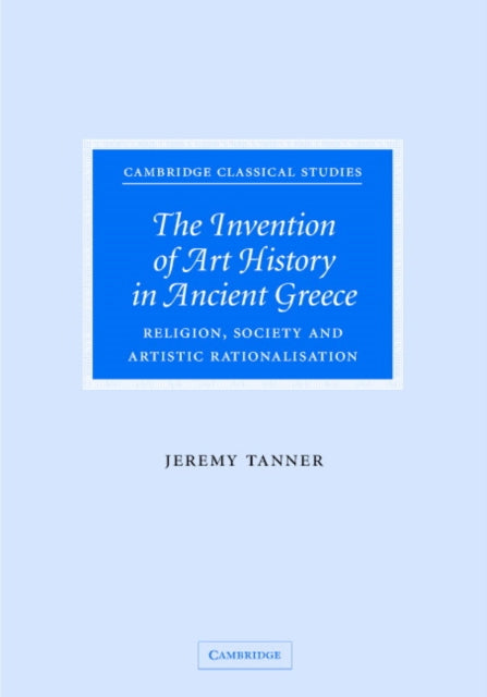 Book cover of: Invention of Art History in Ancient Greece. By: Jeremy Tanner