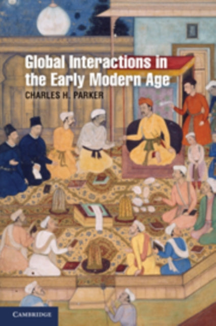 Book cover of: Global Interactions in the Early Modern Age, 1400–1800. By: Charles H. Parker