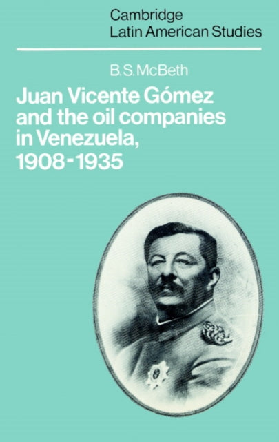 Book cover of: Juan Vicente Gomez and the Oil Companies in Venezuela, 1908–1935. By: B. S. McBeth