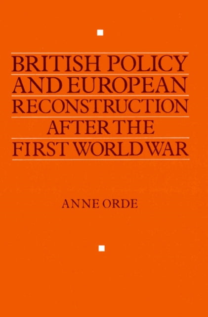Book cover of: British Policy and European Reconstruction after the First World War. By: Anne Orde