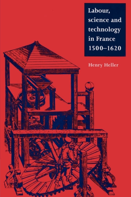 Book cover of: Labour, Science and Technology in France, 1500–1620. By: Henry Heller