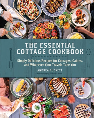 Essential Cottage Cookbook, Simply Delicious Recipes for Cottages, Cabins, and Wherever Your Travels Take You