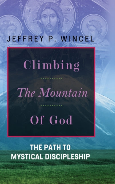Book cover of: Climbing the Mountain of God, The Path to Mystical Discipleship. By: Jeffrey Wincel