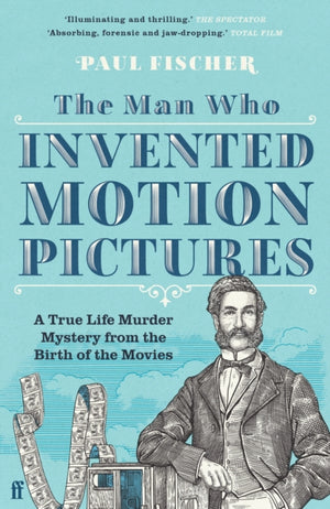 Man Who Invented Motion Pictures, A True Life Murder Mystery from the Birth of the Movies