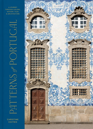 Patterns of Portugal, A Journey Through Colors, History, Tiles, and Architecture
