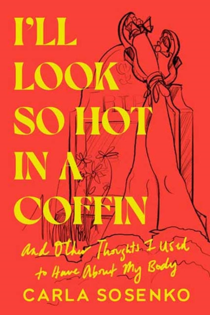 Book cover of: I'll Look So Hot in a Coffin. By: Carla Sosenko