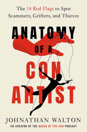 Anatomy of a Con Artist, The 14 Red Flags to Spot Scammers, Grifters, and Thieves