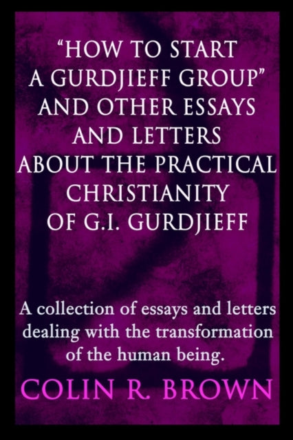 Book cover of: "How to start a Gurdjieff Group" and Other Essays and Letters About the Practical Christianity of G.I. Gurdjieff. By: Colin R. Brown