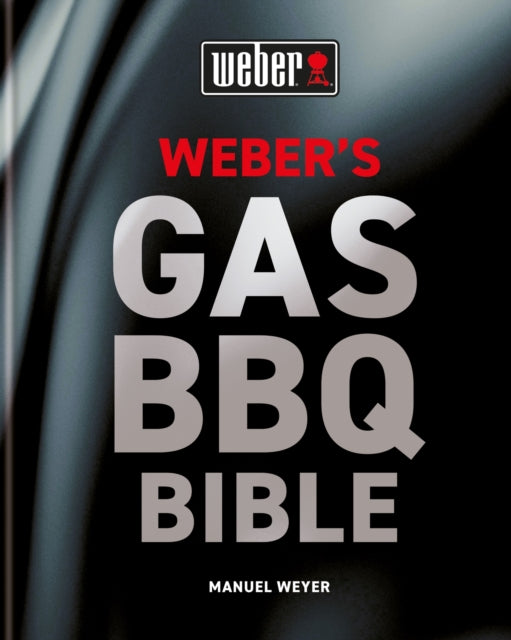 Weber's Gas Barbecue Bible, The ultimate guide to the gas barbecue with over 250 recipes 9780600637806 Manuel Weyer