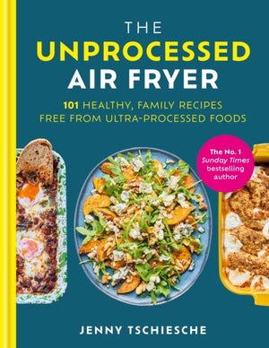 Unprocessed Air Fryer, Over 100 easy UPF-free family recipes from the SUNDAY TIMES BESTSELLING AUTHOR