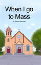 Book cover of: When I go to Mass (Hardback). By: Sarah Hlavacek