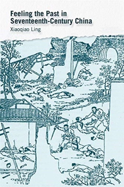 Book cover of: Feeling the Past in Seventeenth-Century China. By: Xiaoqiao Ling