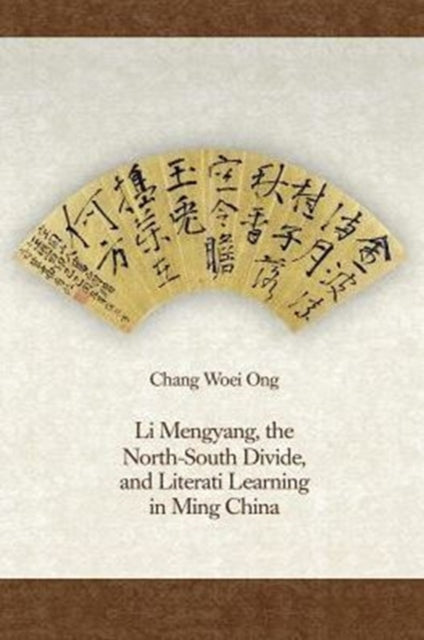 Book cover of: Li Mengyang, the North-South Divide, and Literati Learning in Ming China. By: Chang Woei Ong