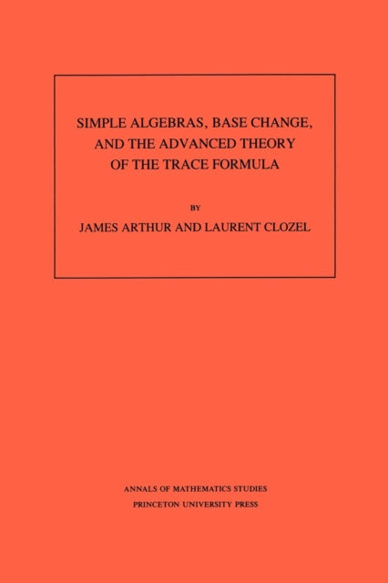 Book cover of: Simple Algebras, Base Change, and the Advanced Theory of the Trace Formula