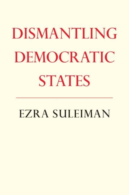 Book cover of: Dismantling Democratic States. By: Ezra N. Suleiman