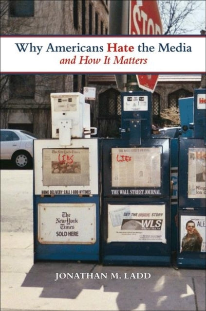 Book cover of: Why Americans Hate the Media and How It Matters. By: Jonathan M. Ladd