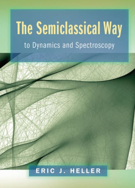 Book cover of: Semiclassical Way to Dynamics and Spectroscopy. By: Eric J. Heller