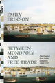 Book cover of: Between Monopoly and Free Trade. By: Emily Erikson