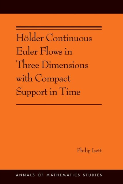 Book cover of: Holder Continuous Euler Flows in Three Dimensions with Compact Support in Time. By: Philip Isett