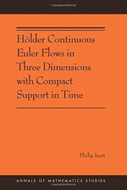 Book cover of: Holder Continuous Euler Flows in Three Dimensions with Compact Support in Time. By: Philip Isett