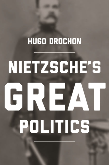 Book cover of: Nietzsche's Great Politics. By: Hugo Drochon